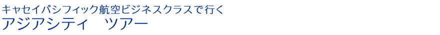 キャセイパシフィック航空ビジネスクラスで行くアジアシティツアー