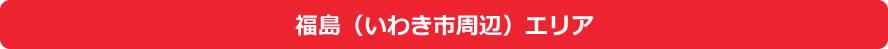 福島県(いわき市周辺)エリア