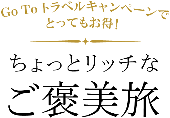 Go To トラベルキャンペーンでとってもお得!ちょっとリッチなご褒美旅